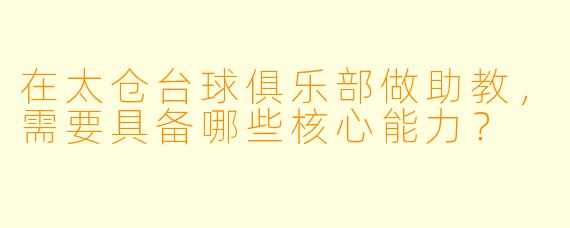 在太仓台球俱乐部做助教,需要具备哪些核心能力?