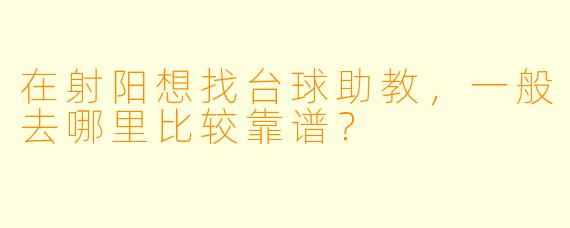 在射阳想找台球助教，一般去哪里比较靠谱？