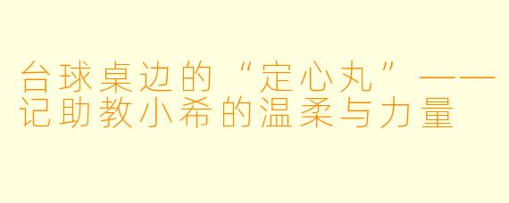台球桌边的“定心丸”——记助教小希的温柔与力量