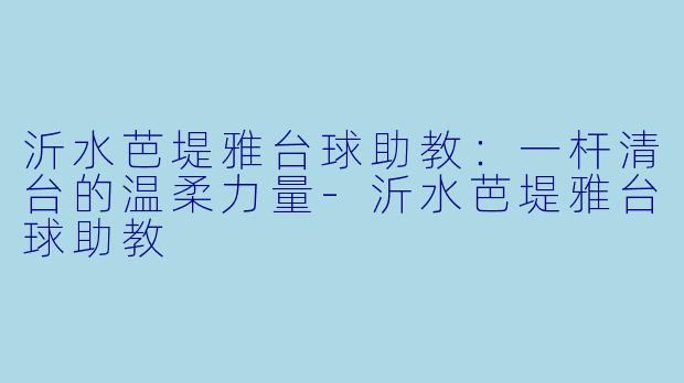 沂水芭堤雅台球助教：一杆清台的温柔力量