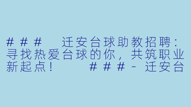 ###
迁安台球助教招聘：寻找热爱台球的你，共筑职业新起点！

###-迁安台球助教招聘