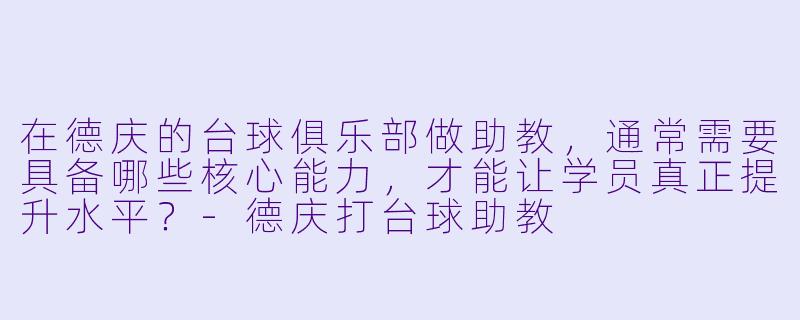 在德庆的台球俱乐部做助教,通常需要具备哪些核心能力,才能让学员真正提升水平?-德庆打台球助教