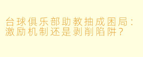 台球俱乐部助教抽成困局:激励机制还是剥削陷阱?
