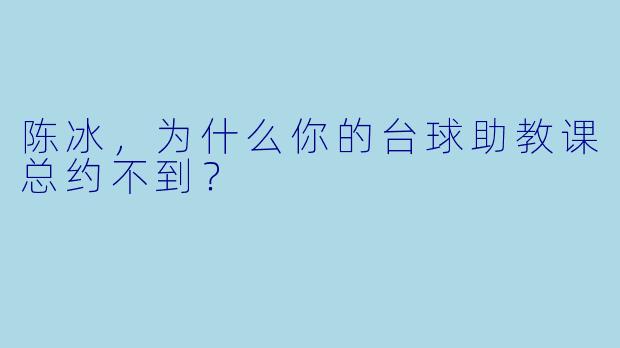陈冰，为什么你的台球助教课总约不到？