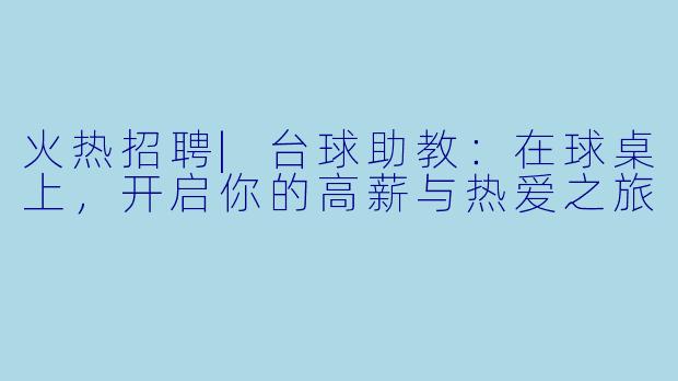 火热招聘|台球助教:在球桌上,开启你的高薪与热爱之旅