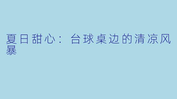 夏日甜心:台球桌边的清凉风暴