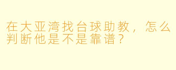 在大亚湾找台球助教，怎么判断他是不是靠谱？
