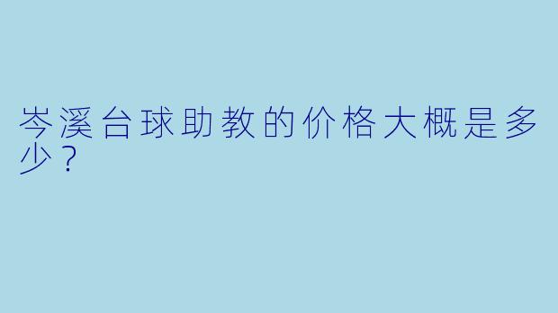 岑溪台球助教的价格大概是多少?