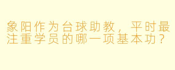 象阳作为台球助教，平时最注重学员的哪一项基本功？