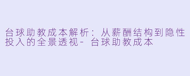 台球助教成本解析:从薪酬结构到隐性投入的全景透视-台球助教成本
