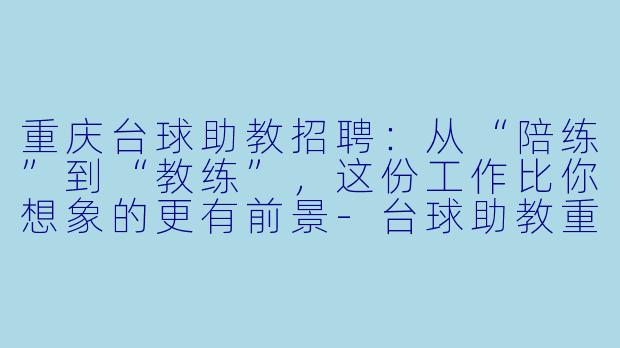 重庆台球助教招聘:从“陪练”到“教练”,这份工作比你想象的更有前景-台球助教重庆招聘