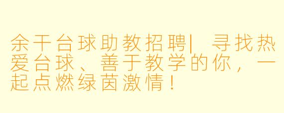 余干台球助教招聘|寻找热爱台球、善于教学的你,一起点燃绿茵激情!