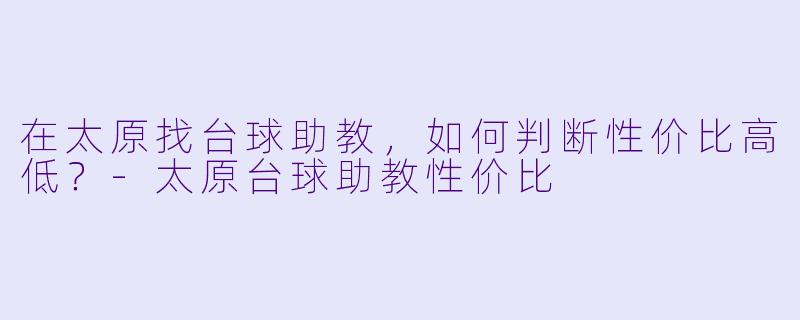 在太原找台球助教,如何判断性价比高低?-太原台球助教性价比