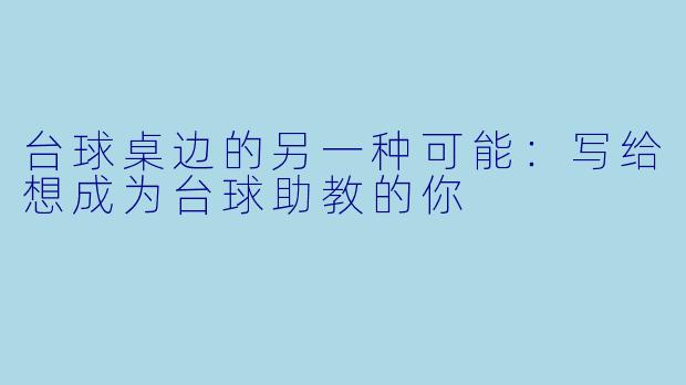 台球桌边的另一种可能:写给想成为台球助教的你