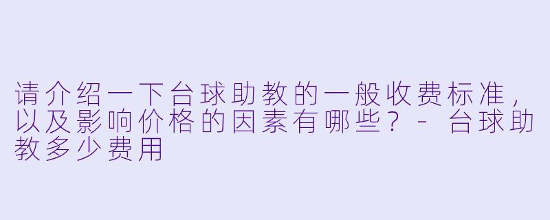 请介绍一下台球助教的一般收费标准,以及影响价格的因素有哪些?-台球助教多少费用