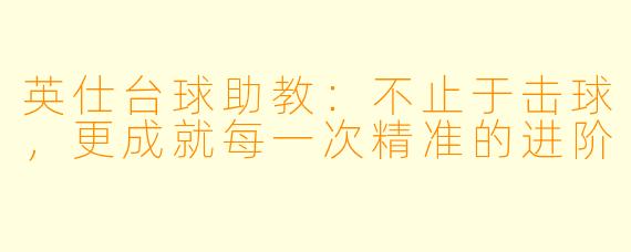 英仕台球助教：不止于击球，更成就每一次精准的进阶