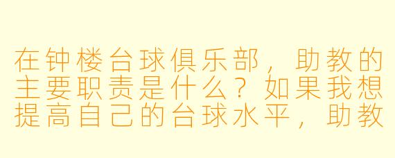 在钟楼台球俱乐部，助教的主要职责是什么？如果我想提高自己的台球水平，助教会如何帮助我？