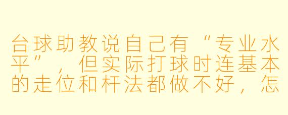 台球助教说自己有“专业水平”,但实际打球时连基本的走位和杆法都做不好,怎么判断他们的真实水平?