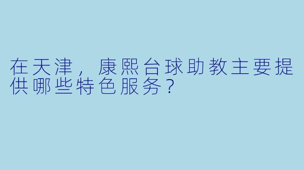 在天津，康熙台球助教主要提供哪些特色服务？