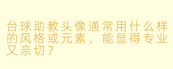 台球助教头像通常用什么样的风格或元素，能显得专业又亲切？