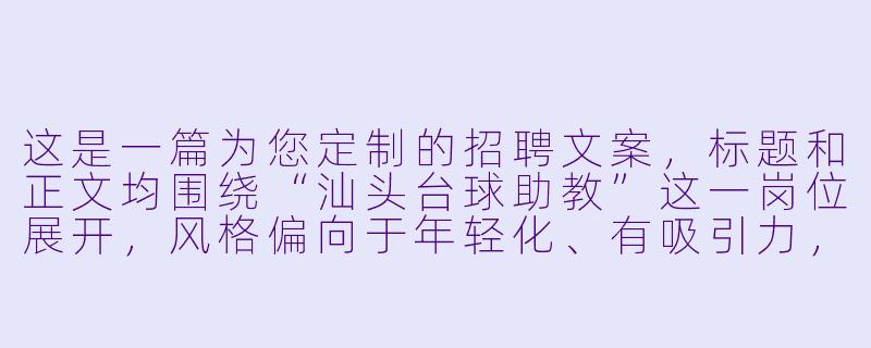 这是一篇为您定制的招聘文案,标题和正文均围绕“汕头台球助教”这一岗位展开,风格偏向于年轻化、有吸引力,适合发布在朋友圈、招聘网站或本地生活社群。
###
汕头急招台球助教:不会打球?没关系!月入5K-8K,边玩边赚钱,等你来“杆”劲十足!
###-汕头台球助教招聘