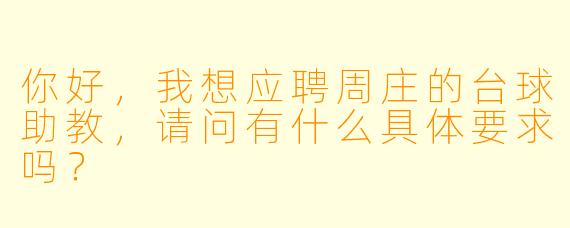 你好,我想应聘周庄的台球助教,请问有什么具体要求吗?