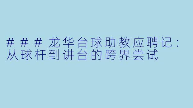 ###龙华台球助教应聘记:从球杆到讲台的跨界尝试