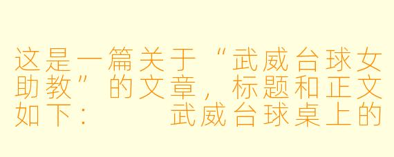 这是一篇关于“武威台球女助教”的文章，标题和正文如下：

武威台球桌上的“她力量”：女助教不只是摆球，更是这座小城的温柔解药