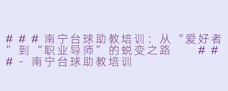 ###南宁台球助教培训:从“爱好者”到“职业导师”的蜕变之路
###-南宁台球助教培训