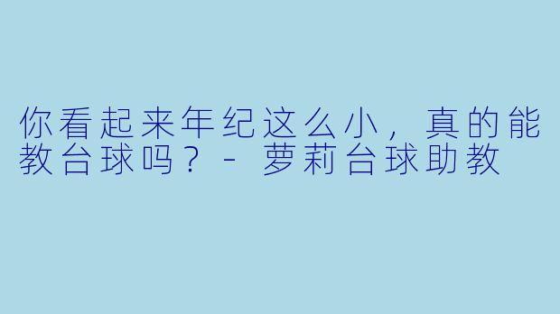 你看起来年纪这么小，真的能教台球吗？-萝莉台球助教