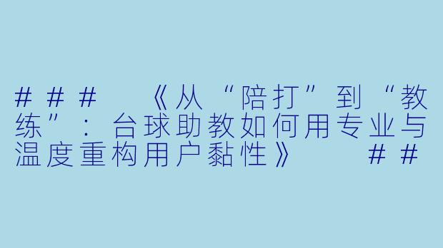###
《从“陪打”到“教练”:台球助教如何用专业与温度重构用户黏性》
###-台球助教营销思路