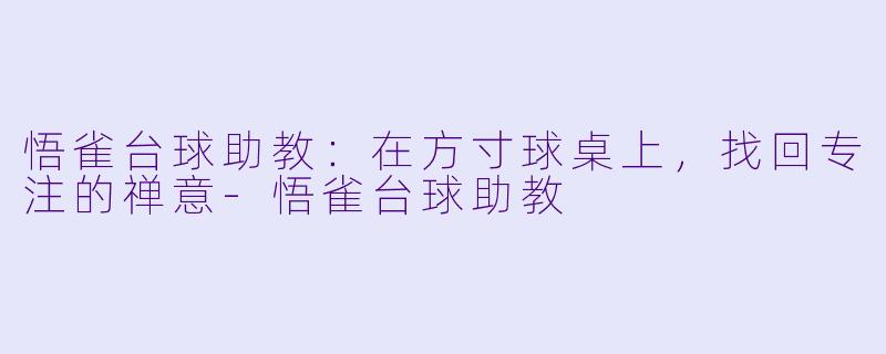 悟雀台球助教:在方寸球桌上,找回专注的禅意-悟雀台球助教