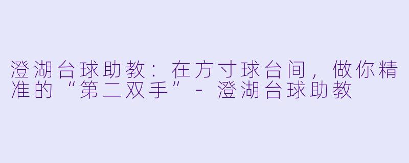 澄湖台球助教：在方寸球台间，做你精准的“第二双手”-澄湖台球助教