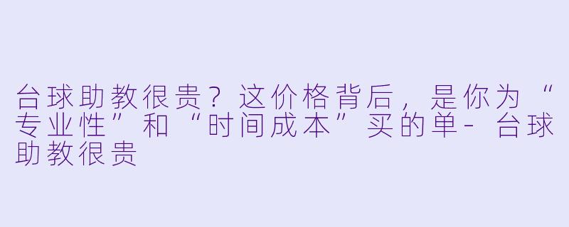 台球助教很贵？这价格背后，是你为“专业性”和“时间成本”买的单-台球助教很贵