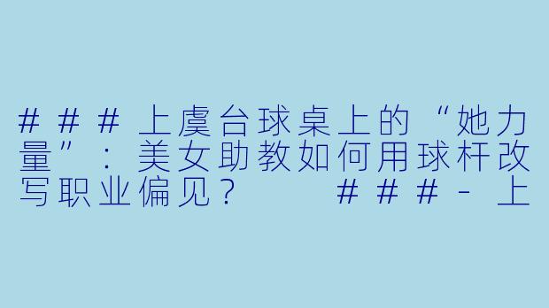 ###上虞台球桌上的“她力量”：美女助教如何用球杆改写职业偏见？

###-上虞台球美女助教