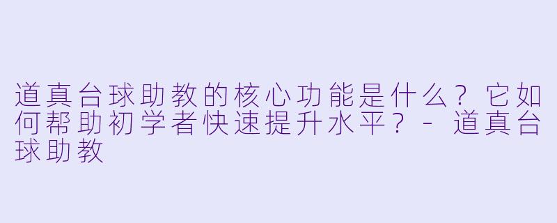 道真台球助教的核心功能是什么？它如何帮助初学者快速提升水平？-道真台球助教
