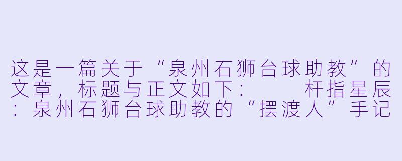 这是一篇关于“泉州石狮台球助教”的文章,标题与正文如下:
杆指星辰:泉州石狮台球助教的“摆渡人”手记-泉州石狮台球助教