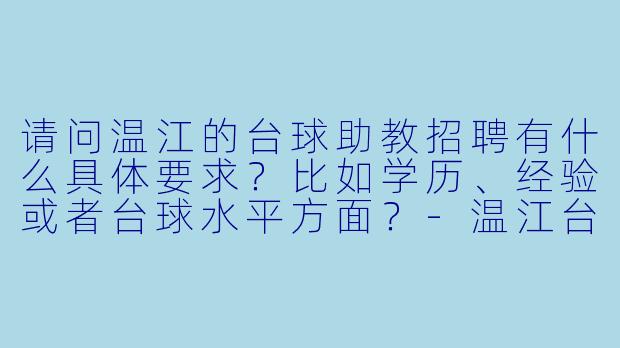 请问温江的台球助教招聘有什么具体要求？比如学历、经验或者台球水平方面？-温江台球助教招聘