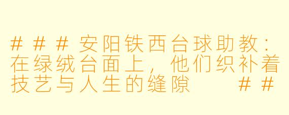 ###安阳铁西台球助教:在绿绒台面上,他们织补着技艺与人生的缝隙
###