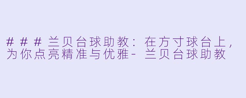 ###兰贝台球助教:在方寸球台上,为你点亮精准与优雅-兰贝台球助教