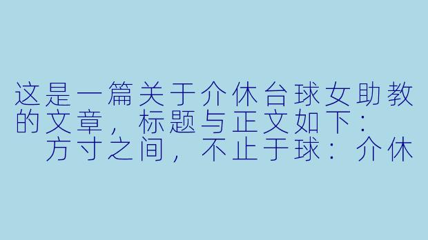 这是一篇关于介休台球女助教的文章,标题与正文如下:
方寸之间,不止于球:介休台球女助教的新江湖-介休台球女助教