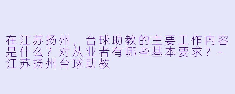 在江苏扬州，台球助教的主要工作内容是什么？对从业者有哪些基本要求？