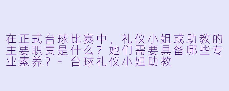 在正式台球比赛中，礼仪小姐或助教的主要职责是什么？她们需要具备哪些专业素养？-台球礼仪小姐助教
