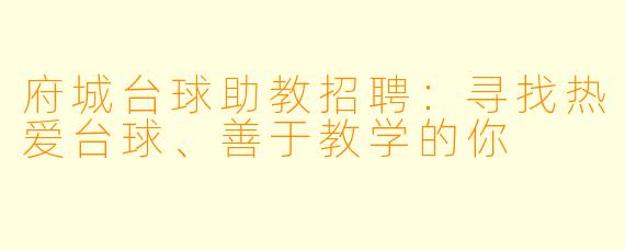 府城台球助教招聘:寻找热爱台球、善于教学的你