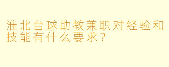 淮北台球助教兼职对经验和技能有什么要求？