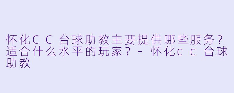 怀化CC台球助教主要提供哪些服务?适合什么水平的玩家?-怀化cc台球助教
