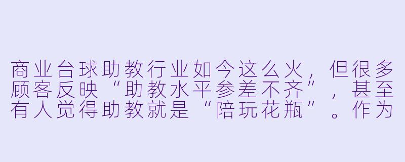 商业台球助教行业如今这么火,但很多顾客反映“助教水平参差不齐”,甚至有人觉得助教就是“陪玩花瓶”。作为从业者,你怎么看这个行业的真实生态和未来出路?-商业台球助教行业