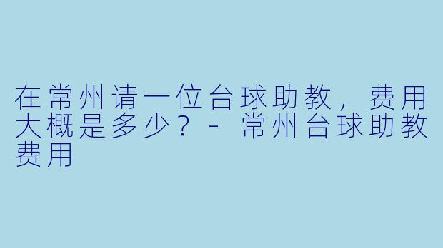 在常州请一位台球助教，费用大概是多少？