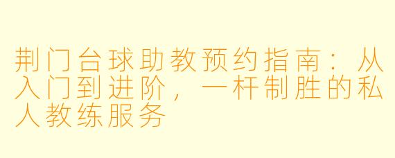 荆门台球助教预约指南：从入门到进阶，一杆制胜的私人教练服务