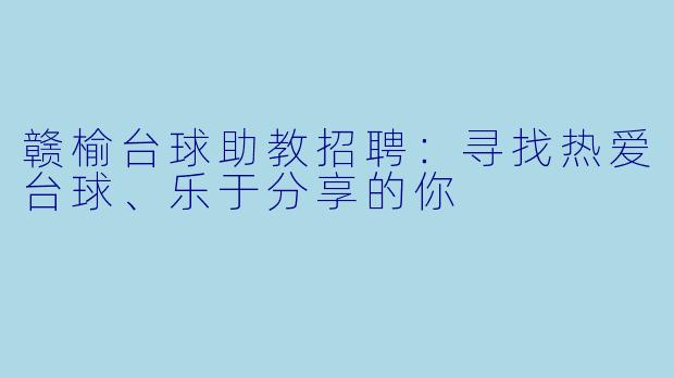 赣榆台球助教招聘:寻找热爱台球、乐于分享的你